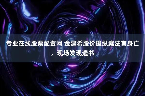 专业在线股票配资网 金建希股价操纵案法官身亡，现场发现遗书