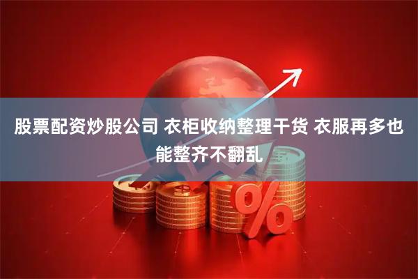股票配资炒股公司 衣柜收纳整理干货 衣服再多也能整齐不翻乱