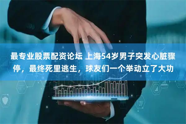 最专业股票配资论坛 上海54岁男子突发心脏骤停,最终死里逃生,球友们一个举动立了大功