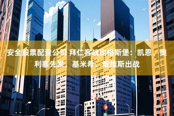 安全股票配资公司 拜仁客战奥格斯堡:凯恩、奥利塞先发,基米希、戴维斯出战